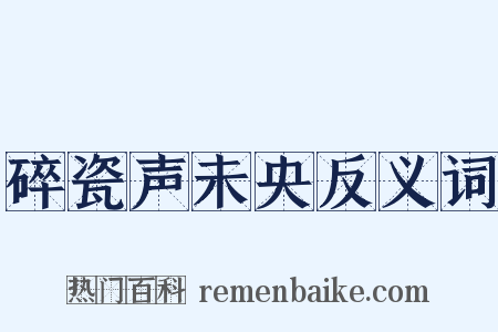 碎瓷声未央反义词是什么意思的图片